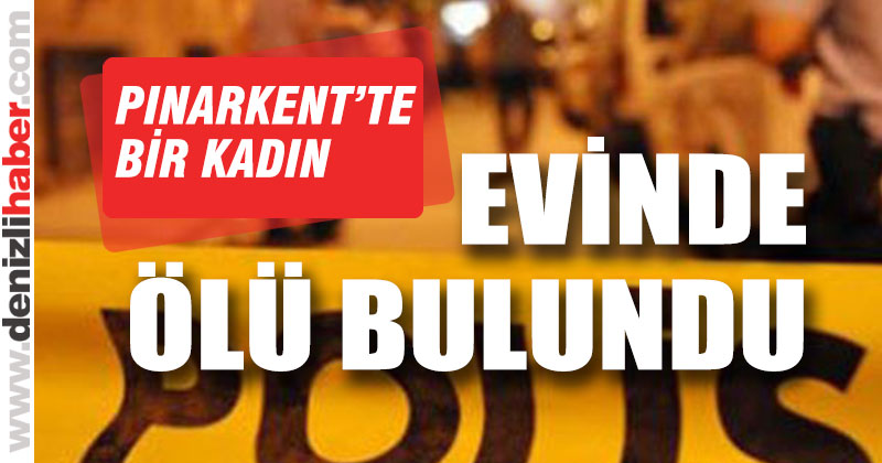 Pınarkent’te bir kadın evinde ölü bulundu