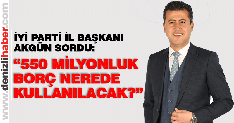İYİ Parti İl Başkanı Hasan Akgün belediye borçlanma yetkisini sordu