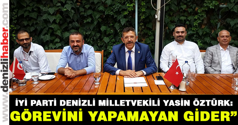 İyi Parti Denizli Milletvekili Yasin Öztürk: “Görevini yapamayan gider”