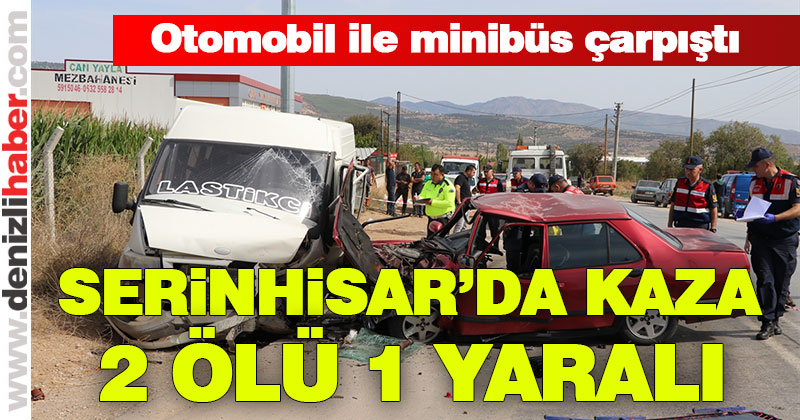 Serinhisar’da otomobil ile minibüs çarpıştı: 2 ölü, 1 yaralı