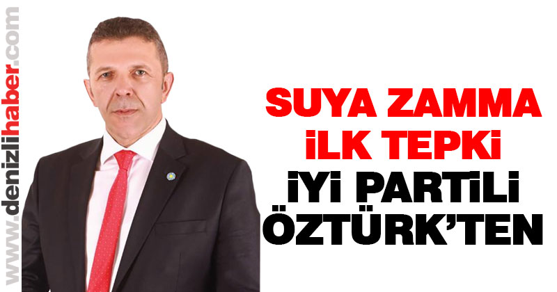 Denizli Büyükşehir Belediyesi’nin su zammına ilk tepki İYİ Partili Öztürk’ten