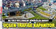 Üçgen Köprülü kavşağı hafta sonu trafiğe kapanıyor
