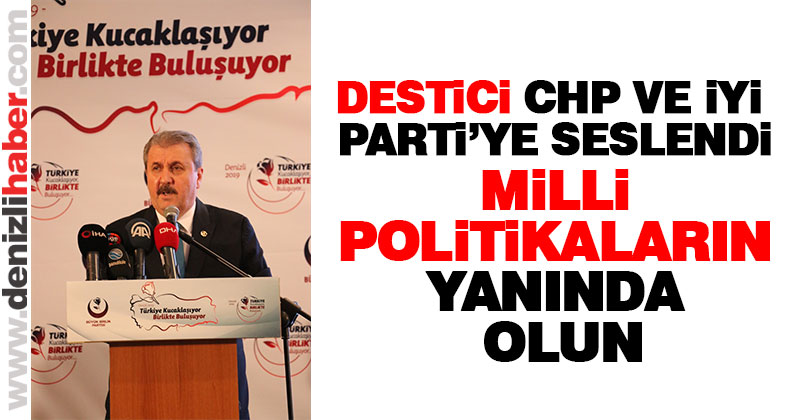 Destici: “Milli politikaların yanında olun”