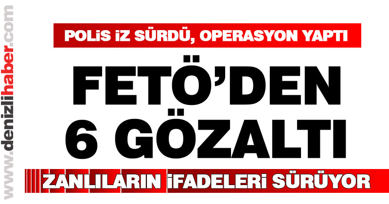 FETÖ’den 6 gözaltı