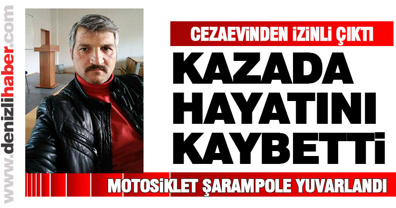 Cezaevinden izinli çıktı, kazada hayatını kaybetti