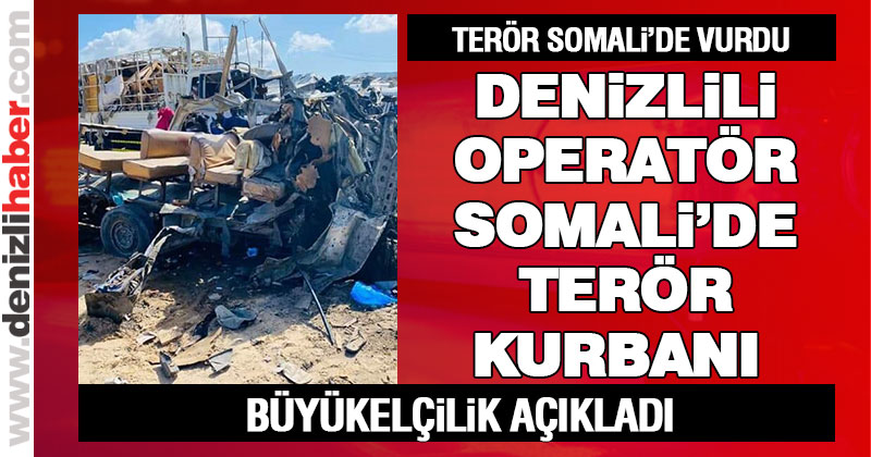 Somali’deki saldırıda Denizlili operatör hayatını kaybetti