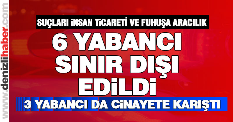 6 yabancı uyruklu kişi sınır dışı edildi