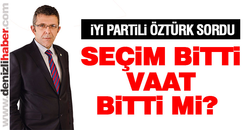 Öztürk: “Seçim bitti vaat bitti mi?”