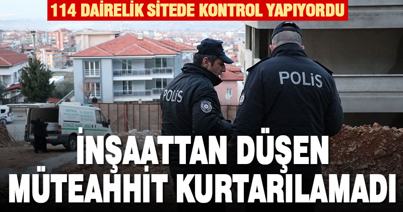 Kontrol için gittiği inşaatta yüksekten düşen müteahhit öldü