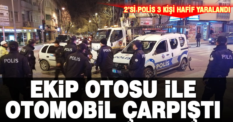 Ekip otosu ile otomobilin çarpışması sonucu 2’si polis 3 kişi yaralandı