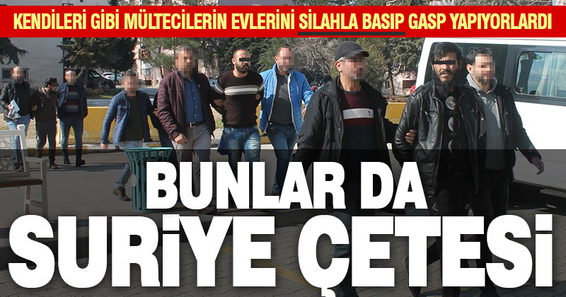 Mültecilerin evlerini basıp gasp ve hırsızlık yapan Suriyeli çete üyeleri tutuklandı