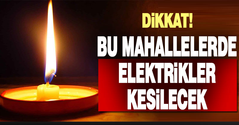 Yarın 15 mahallede elektrik kesintisi olacak