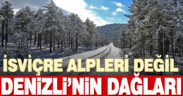 İsviçre Alpleri değil, Denizli’nin dağları