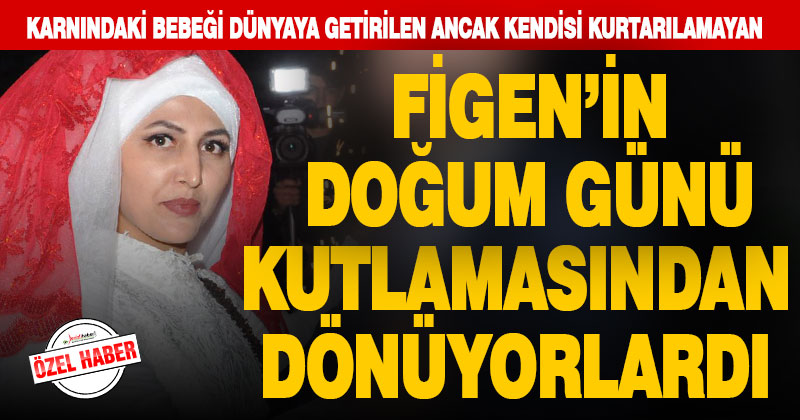 Bebeği kurtulan Figen’in öldüğü gün, doğum günüymüş