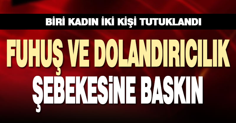 Fuhuş ve dolandırıcılık operasyonunda biri kadın iki kişi tutuklandı