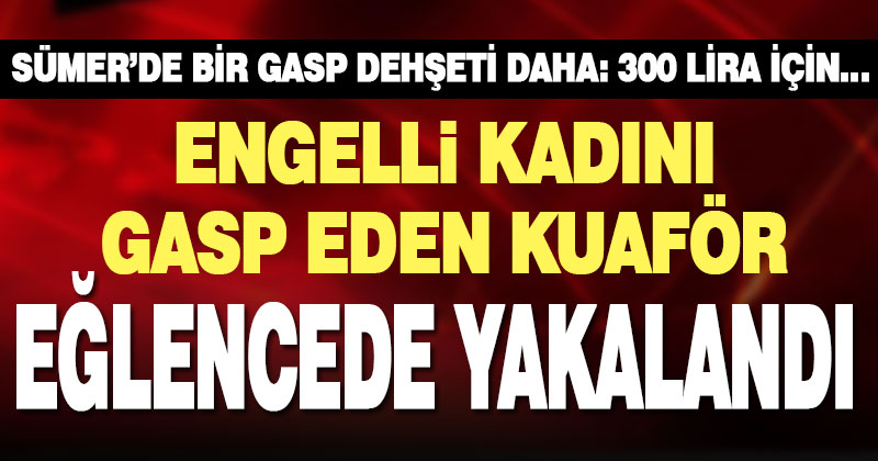 Engelli kadını gasp eden kuaför tutuklandı