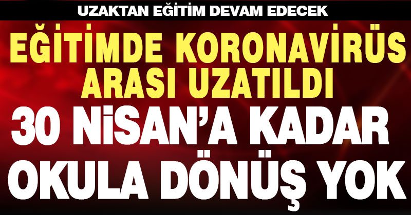 Eğitimde koronavirüs arası uzatıldı. 30 Nisan’a kadar uzaktan eğitim devam edecek