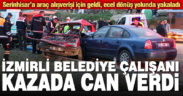 İzmirli Belediye personeli Kumkısık’taki kazada can verdi