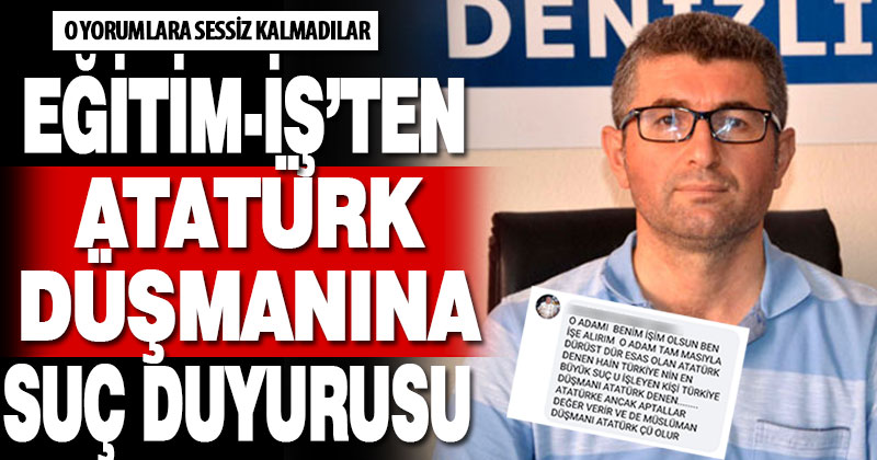 Eğitim-İş Atatürk düşmanlığına sessiz kalmadı, yorumlar hakkında suç duyurusunda bulunuldu