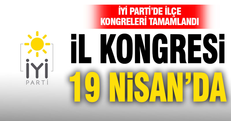 İYİ Parti’de ilçe kongreleri tamamlandı