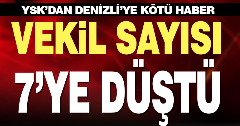 YSK’dan Denizli’ye kötü haber. Milletvekili sayısı 7’ye düştü