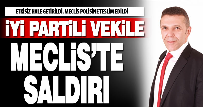 İYİ Partili milletvekiline Meclis’te saldırı