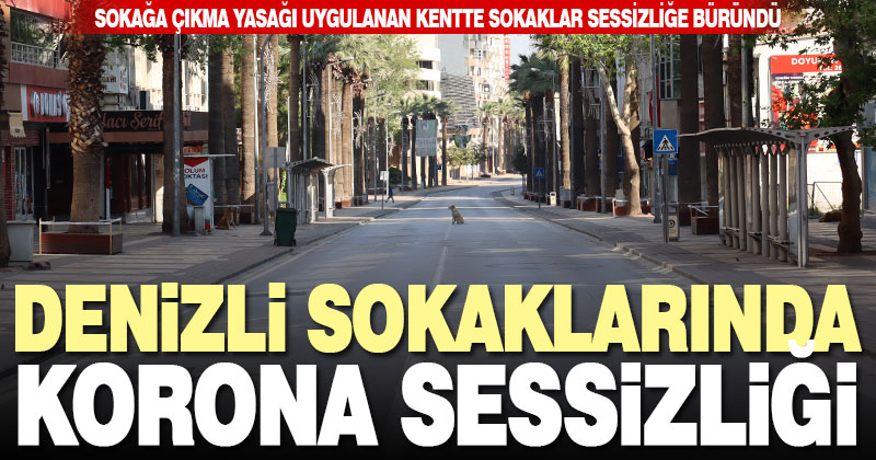 Denizli sokaklarında sessizlik yaşanıyor