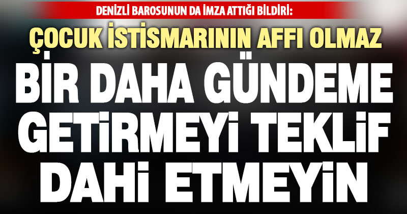 Denizli Barosu ile birlikte 42 barodan açıklama: Çocuk istismarına affı teklif dahi etmeyin