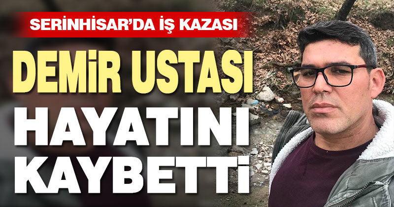 Serinhisar’da demir ustası hayatını kaybetti