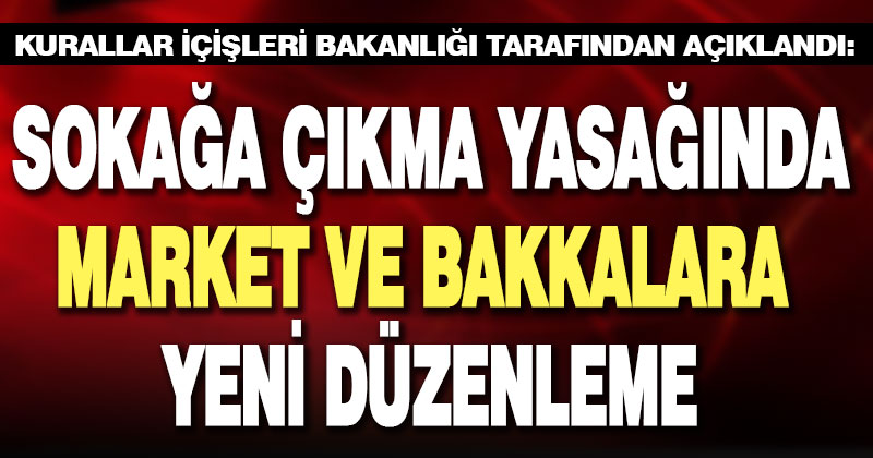 İçişleri Bakanlığı’ndan sokağa çıkma yasağında market ve bakkalara düzenleme