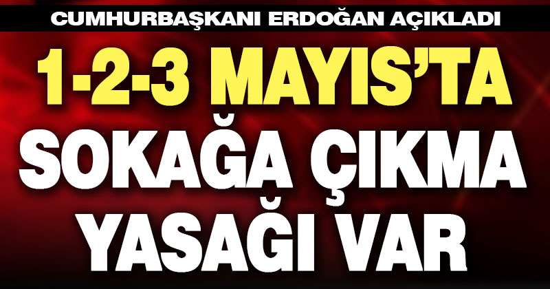 1-2-3 Mayıs tarihlerinde sokağa çıkma yasağı var