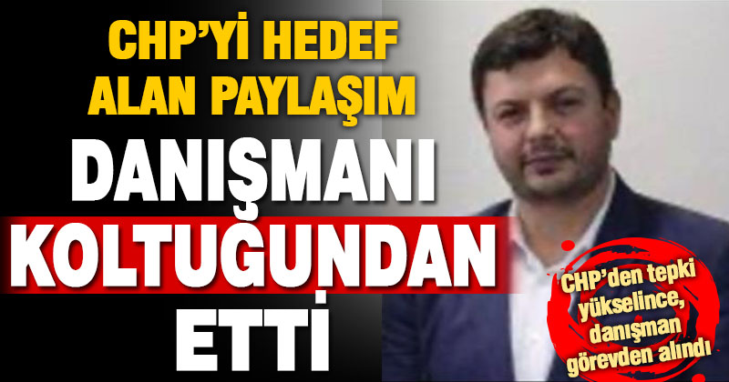 Rektör danışmanı, CHP’yi hedef alan paylaşım sonrası görevden alındı