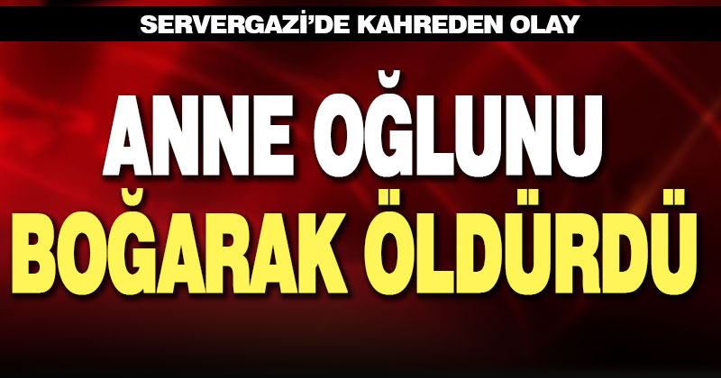 Servergazi’de anne 4 yaşındaki oğlunu boğarak öldürdü