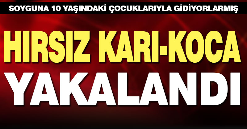 10 yaşındaki çocuklarıyla hırsızlık yapan karı-koca yakalandı