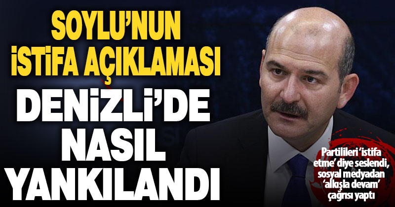 İçişleri Bakanı Soylu’nun istifa açıklamasının Denizli’deki yankıları
