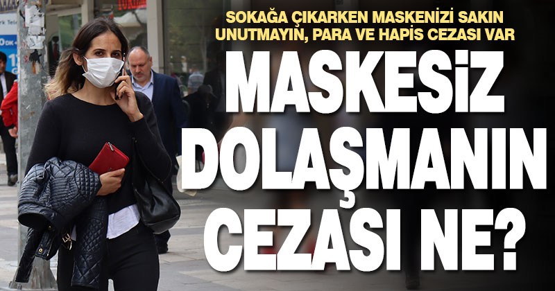 Maskesiz dolaşmaya para ve hapis cezası var