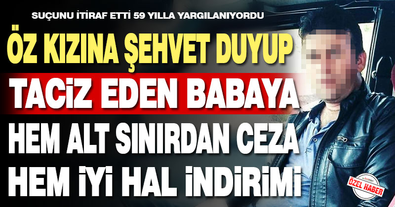 Öz kızını taciz eden babaya iyi hal indirimi uygulandı