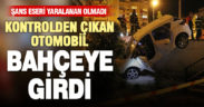 Mehmetçik’te kontrolden çıkan otomobil bahçeye girdi