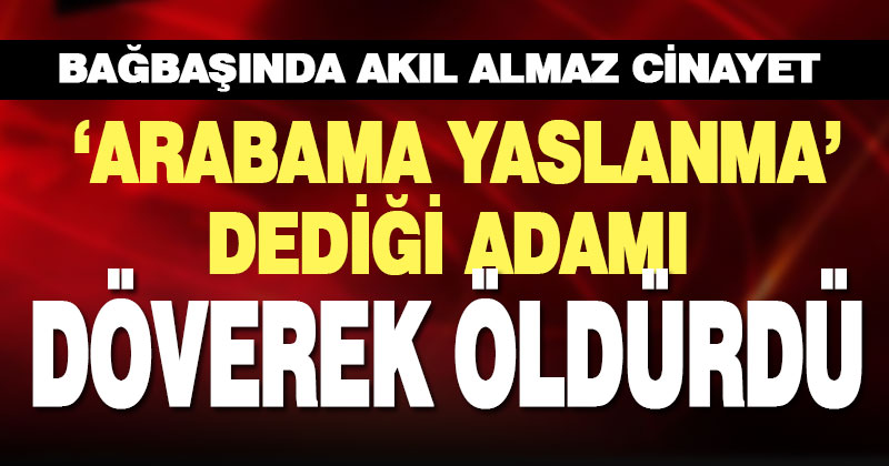 Park halindeki otomobile yaslandığı gerekçesiyle darbedilen kişi öldü
