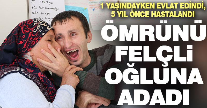 Ömrünü bir yaşında evlat edindiği felçli oğluna adadı