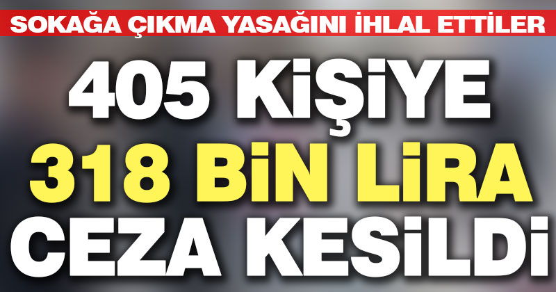 Sokağa çıkma yasağını ihlal eden 405 kişiye ceza