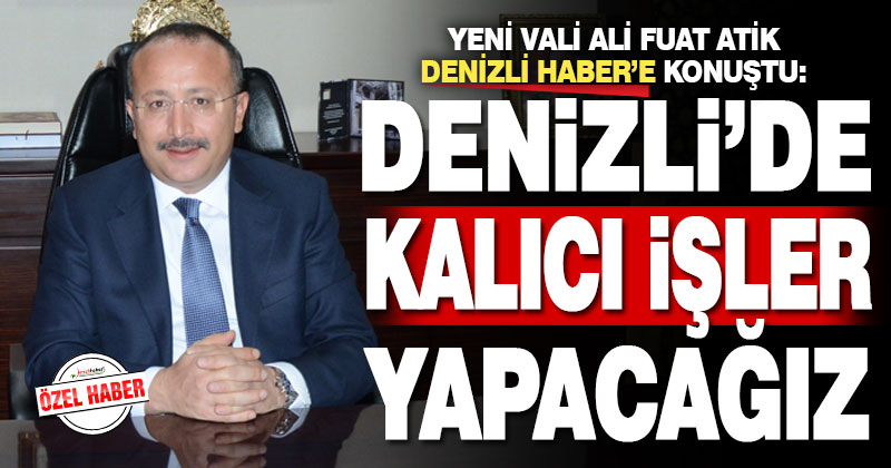 Vali Atik Denizlihaber.com’a konuştu, Denizli’ye mesaj gönderdi