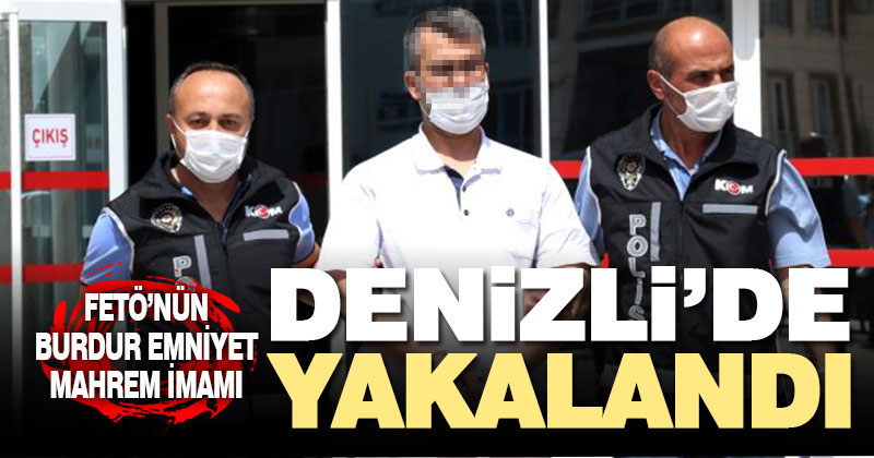 FETÖ’nün Emniyet mahrem sorumlusu Denizli’de yakalandı
