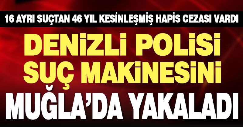 Denizli polisi suç makinesini Muğla’da yakaladı