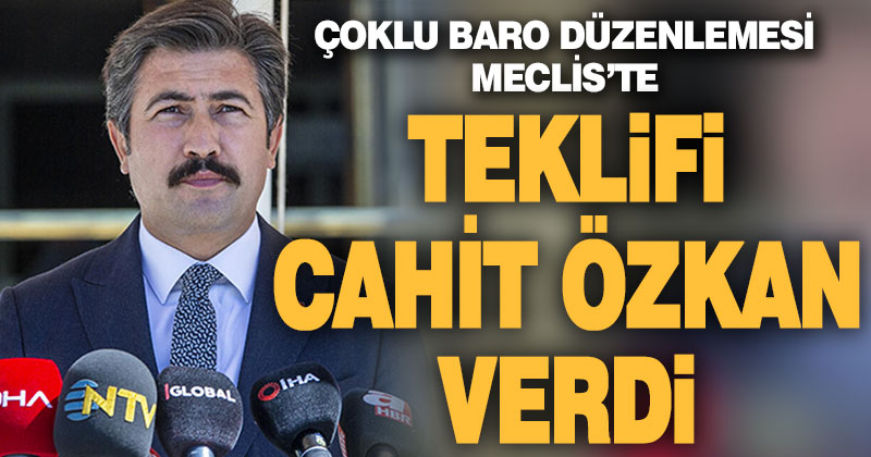 Çoklu baro düzenlemesini Meclis’e Cahit Özkan verdi