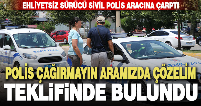 Polis otosuna çarpan ehliyetsiz sürücü ‘polis çağırmayın’ dedi