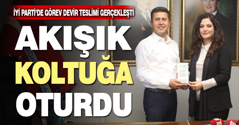 İYİ Parti’de Akışık görevi devraldı