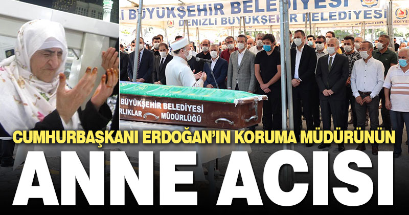 Cumhurbaşkanı Erdoğan’ın koruma müdürünün anne acısı