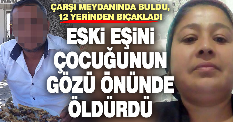 Eski eşi tarafından çocuğunun gözü önünde bıçaklanan kadın öldü
