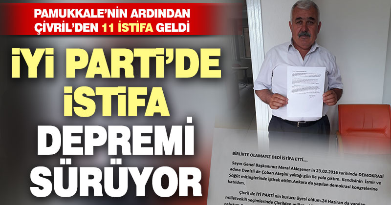İYİ Parti’de istifa depremi sürüyor. Çivril’den 11 istifa geldi